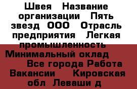 Швея › Название организации ­ Пять звезд, ООО › Отрасль предприятия ­ Легкая промышленность › Минимальный оклад ­ 20 000 - Все города Работа » Вакансии   . Кировская обл.,Леваши д.